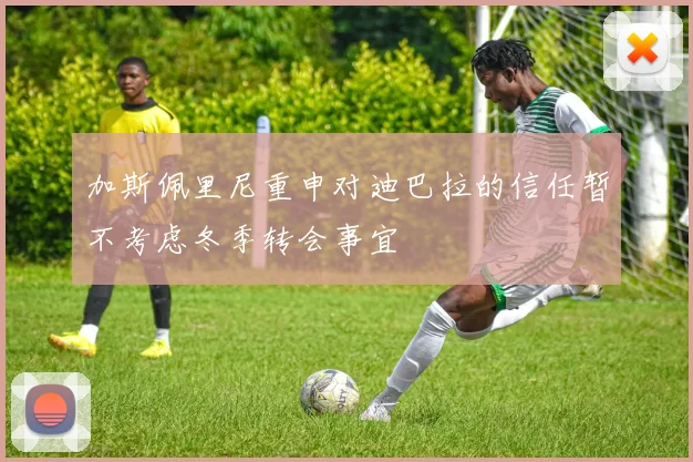 加斯佩里尼重申对迪巴拉的信任暂不考虑冬季转会事宜