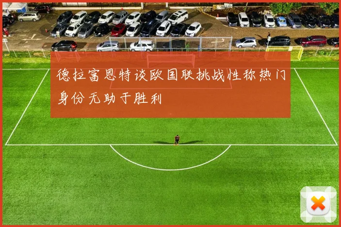 德拉富恩特谈欧国联挑战性称热门身份无助于胜利