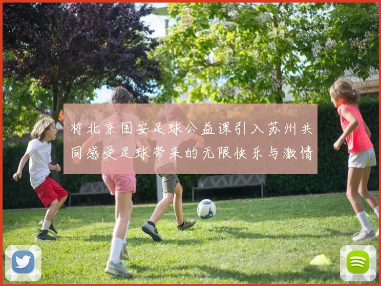 将北京国安足球公益课引入苏州共同感受足球带来的无限快乐与激情