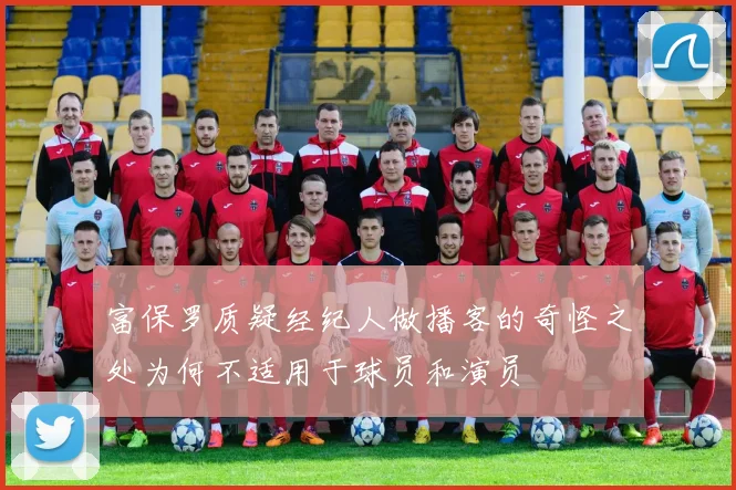 富保罗质疑经纪人做播客的奇怪之处为何不适用于球员和演员