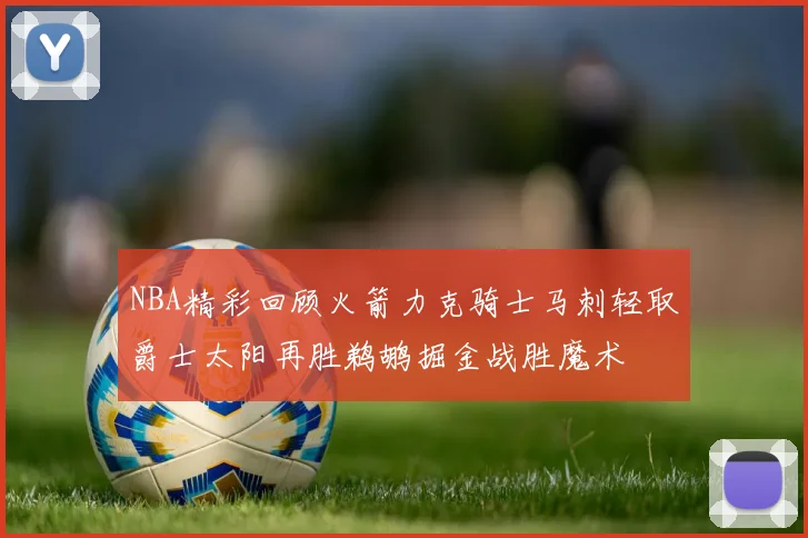 NBA精彩回顾火箭力克骑士马刺轻取爵士太阳再胜鹈鹕掘金战胜魔术