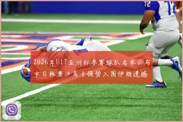 2026年U17亚洲杯参赛球队名单公布中日韩澳沙乌卡强势入围伊朗遗憾无缘
