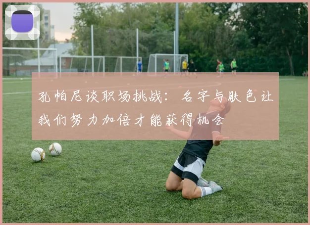 孔帕尼谈职场挑战：名字与肤色让我们努力加倍才能获得机会