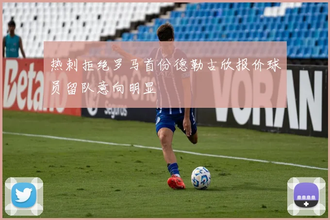 热刺拒绝罗马首份德勒古欣报价球员留队意向明显