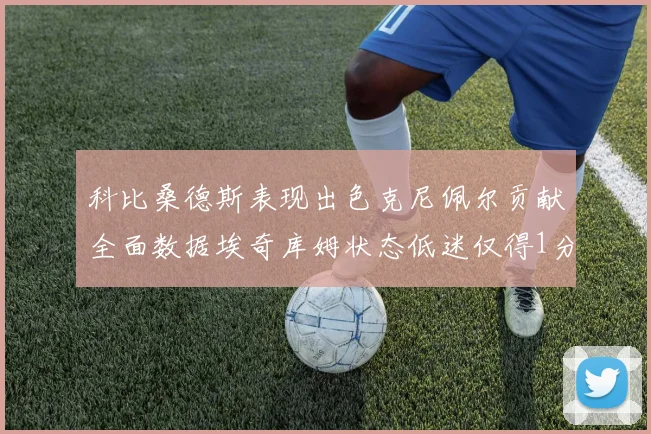 科比桑德斯表现出色克尼佩尔贡献全面数据埃奇库姆状态低迷仅得1分