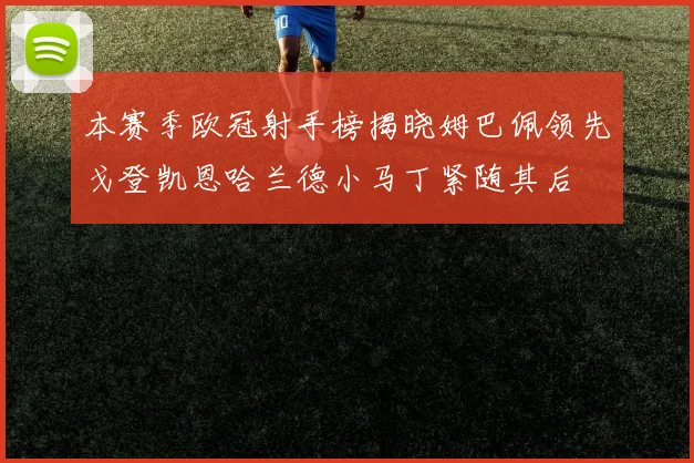 本赛季欧冠射手榜揭晓姆巴佩领先戈登凯恩哈兰德小马丁紧随其后