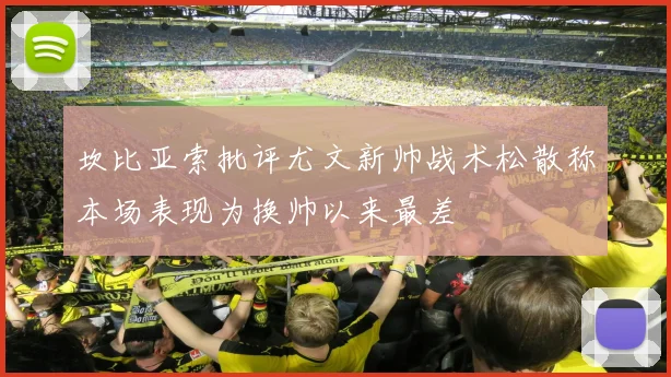 坎比亚索批评尤文新帅战术松散称本场表现为换帅以来最差