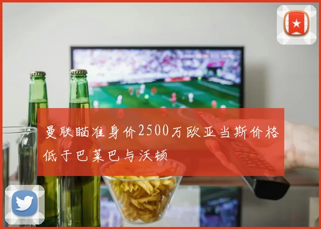 曼联瞄准身价2500万欧亚当斯价格低于巴莱巴与沃顿