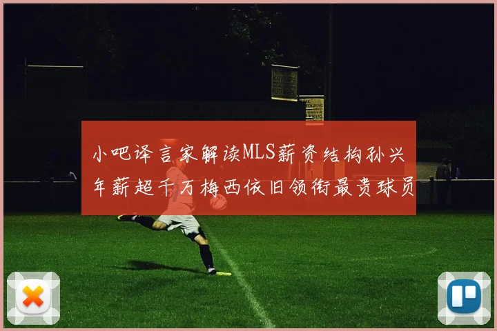 小吧译言家解读MLS薪资结构孙兴慜年薪超千万梅西依旧领衔最贵球员