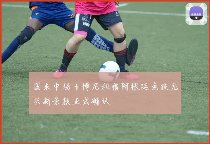 国米中场卡博尼租借阿根廷竞技无买断条款正式确认