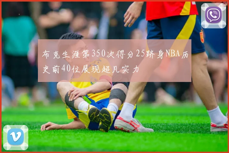 布克生涯第350次得分25跻身NBA历史前40位展现超凡实力