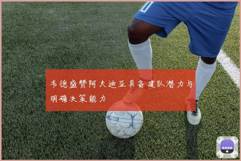 韦德盛赞阿夫迪亚具备建队潜力与明确决策能力