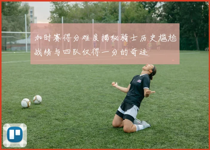 加时赛得分难度揭秘骑士历史尴尬战绩与四队仅得一分的奇迹