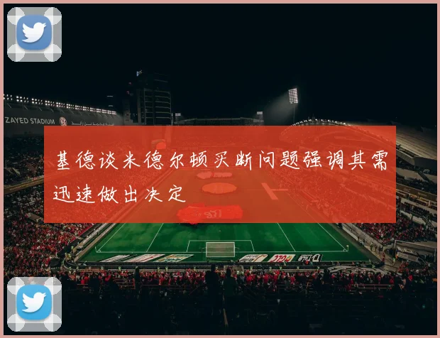 基德谈米德尔顿买断问题强调其需迅速做出决定