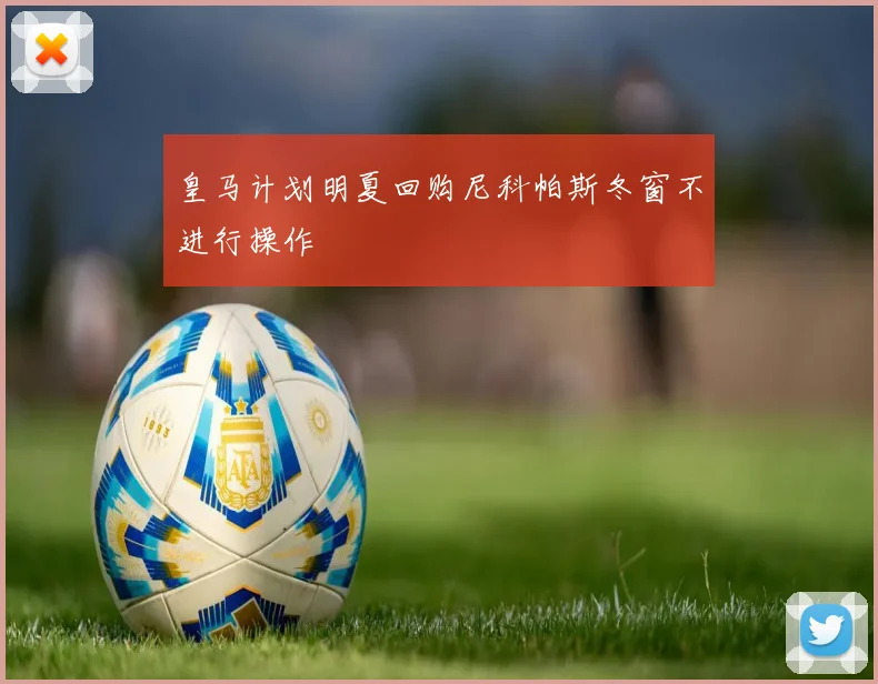 皇马计划明夏回购尼科帕斯冬窗不进行操作