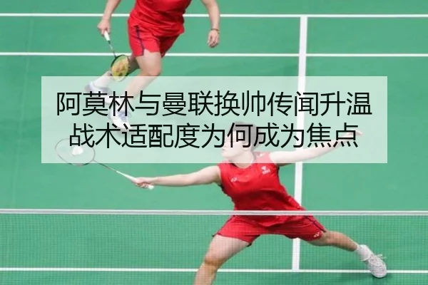 阿莫林与曼联换帅传闻升温 战术适配度为何成为焦点(ayx)